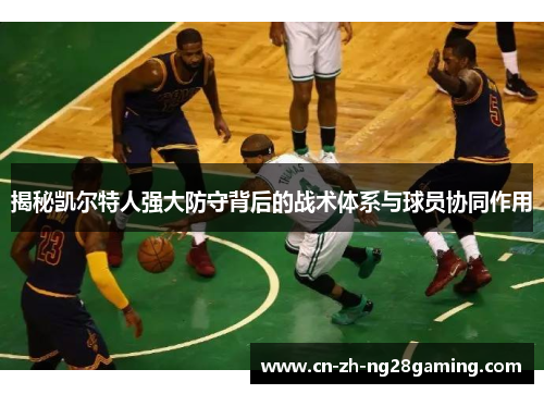 揭秘凯尔特人强大防守背后的战术体系与球员协同作用