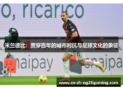 米兰德比：贯穿百年的城市对抗与足球文化的象征