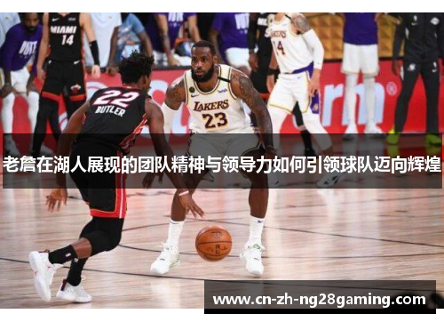 老詹在湖人展现的团队精神与领导力如何引领球队迈向辉煌