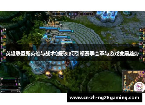 英雄联盟新英雄与战术创新如何引领赛季变革与游戏发展趋势