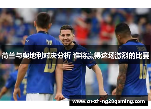 荷兰与奥地利对决分析 谁将赢得这场激烈的比赛