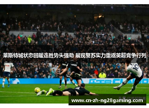 莱斯特城状态回暖连胜势头强劲 展现复苏实力重返英超竞争行列