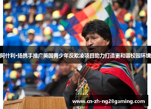 阿什利·扬携手推广英国青少年反欺凌项目助力打造更和谐校园环境
