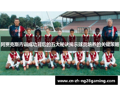 阿贾克斯青训成功背后的五大秘诀揭示球员培养的关键策略