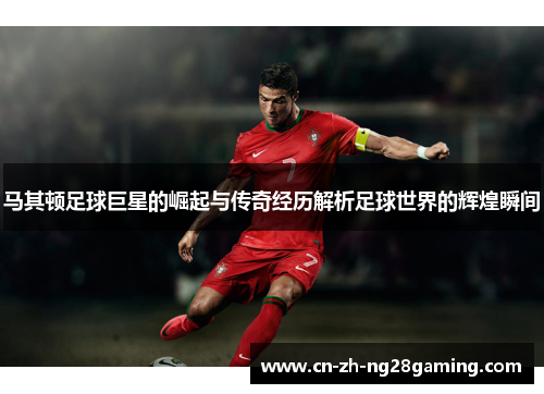 马其顿足球巨星的崛起与传奇经历解析足球世界的辉煌瞬间