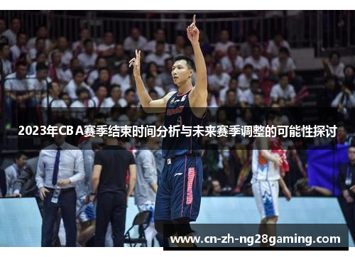 2023年CBA赛季结束时间分析与未来赛季调整的可能性探讨