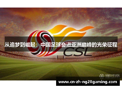 从追梦到崛起：中国足球奋进亚洲巅峰的光荣征程