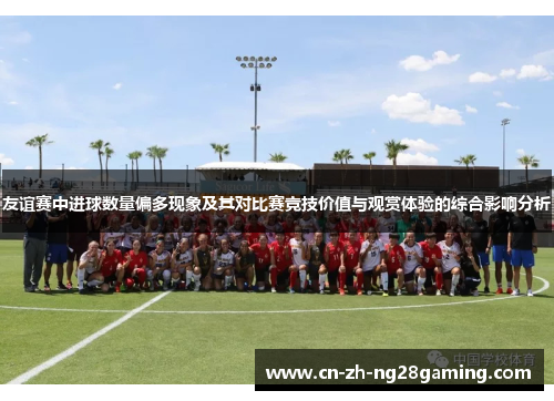 友谊赛中进球数量偏多现象及其对比赛竞技价值与观赏体验的综合影响分析