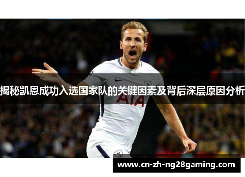 揭秘凯恩成功入选国家队的关键因素及背后深层原因分析