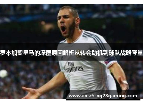 罗本加盟皇马的深层原因解析从转会动机到球队战略考量