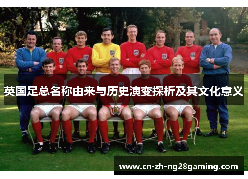 英国足总名称由来与历史演变探析及其文化意义