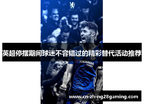 英超停摆期间球迷不容错过的精彩替代活动推荐