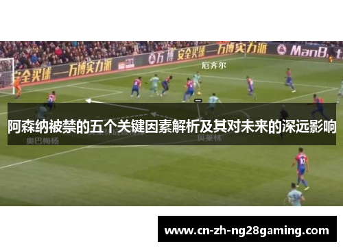 阿森纳被禁的五个关键因素解析及其对未来的深远影响 阿森纳被禁的五个关键因素解析及其对未来的深远影响