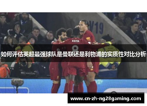 如何评估英超最强球队是曼联还是利物浦的实质性对比分析 如何评估英超最强球队是曼联还是利物浦的实质性对比分析