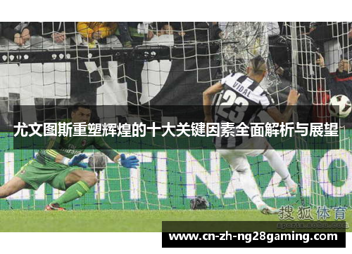 尤文图斯重塑辉煌的十大关键因素全面解析与展望