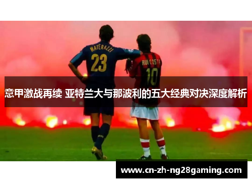 意甲激战再续 亚特兰大与那波利的五大经典对决深度解析