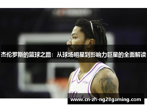 杰伦罗斯的篮球之路：从球场明星到影响力巨星的全面解读