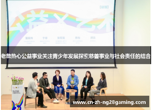 老詹热心公益事业关注青少年发展探索慈善事业与社会责任的结合