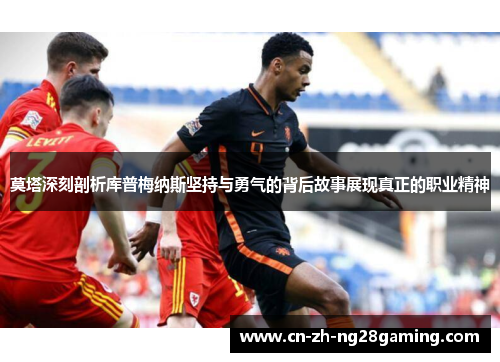 莫塔深刻剖析库普梅纳斯坚持与勇气的背后故事展现真正的职业精神