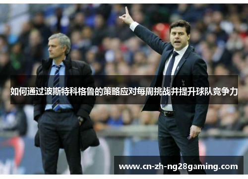如何通过波斯特科格鲁的策略应对每周挑战并提升球队竞争力
