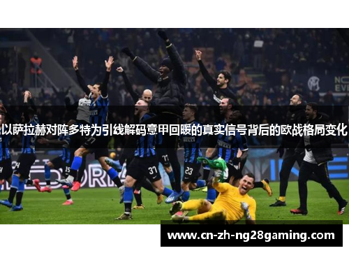 以萨拉赫对阵多特为引线解码意甲回暖的真实信号背后的欧战格局变化