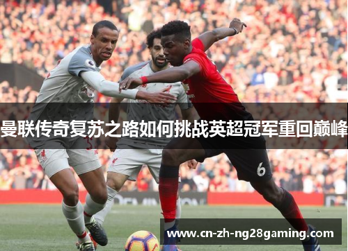 曼联传奇复苏之路如何挑战英超冠军重回巅峰