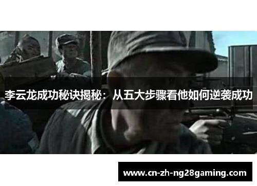 李云龙成功秘诀揭秘：从五大步骤看他如何逆袭成功