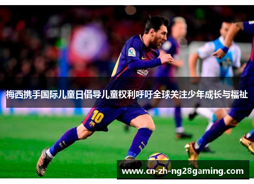 梅西携手国际儿童日倡导儿童权利呼吁全球关注少年成长与福祉 梅西携手国际儿童日倡导儿童权利呼吁全球关注少年成长与福祉