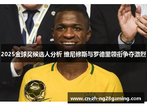 2025金球奖候选人分析 维尼修斯与罗德里领衔争夺激烈 2025金球奖候选人分析 维尼修斯与罗德里领衔争夺激烈