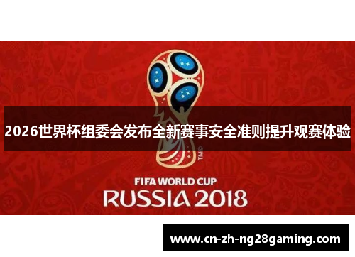 2026世界杯组委会发布全新赛事安全准则提升观赛体验