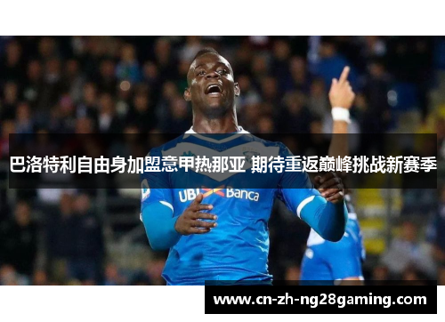 巴洛特利自由身加盟意甲热那亚 期待重返巅峰挑战新赛季 巴洛特利自由身加盟意甲热那亚 期待重返巅峰挑战新赛季