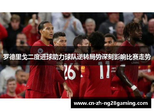 罗德里戈二度进球助力球队逆转局势深刻影响比赛走势 罗德里戈二度进球助力球队逆转局势深刻影响比赛走势