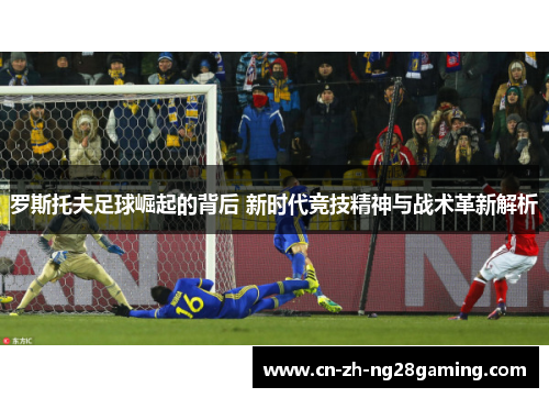 罗斯托夫足球崛起的背后 新时代竞技精神与战术革新解析