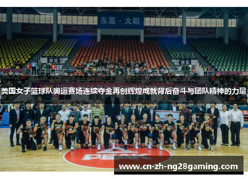 美国女子篮球队奥运赛场连续夺金再创辉煌成就背后奋斗与团队精神的力量