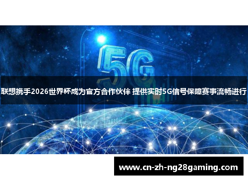 联想携手2026世界杯成为官方合作伙伴 提供实时5G信号保障赛事流畅进行 联想携手2026世界杯成为官方合作伙伴 提供实时5G信号保障赛事流畅进行