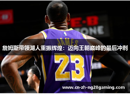 詹姆斯带领湖人重振辉煌：迈向王朝巅峰的最后冲刺
