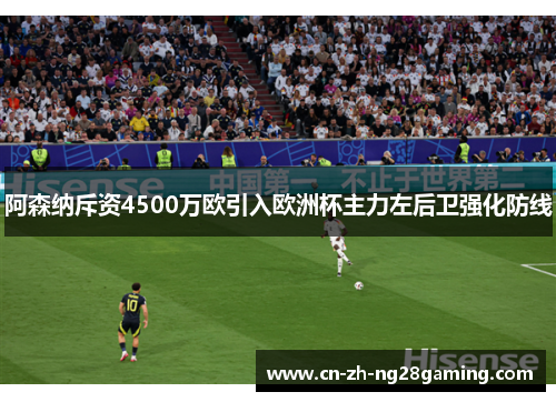 阿森纳斥资4500万欧引入欧洲杯主力左后卫强化防线