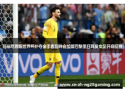 玛丽厄普斯世界杯扑夺金手套后转会加盟巴黎圣日耳曼女足开启征程