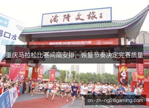 重庆马拉松比赛间隔安排，恢复节奏决定完赛质量