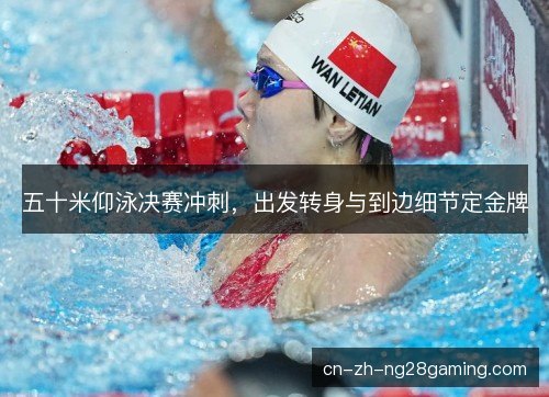 五十米仰泳决赛冲刺，出发转身与到边细节定金牌