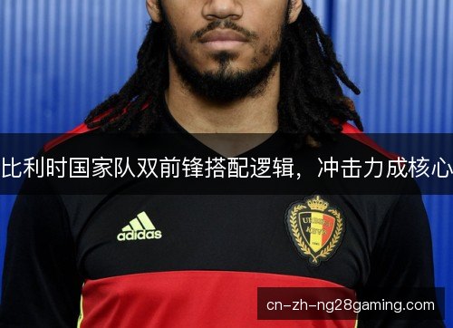 比利时国家队双前锋搭配逻辑，冲击力成核心